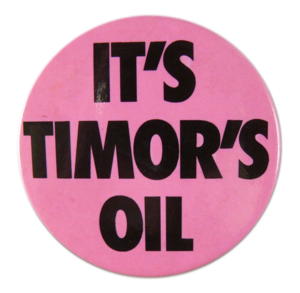 This badge shows support for East Timor’s struggle to establish permanent maritime boundaries, and its entitlement to oil and gas reserves within these boundaries.