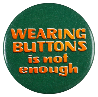 This protest badge proclaims that more action is needed to raise awareness of a cause apart from simply wearing a protest button or badge. 